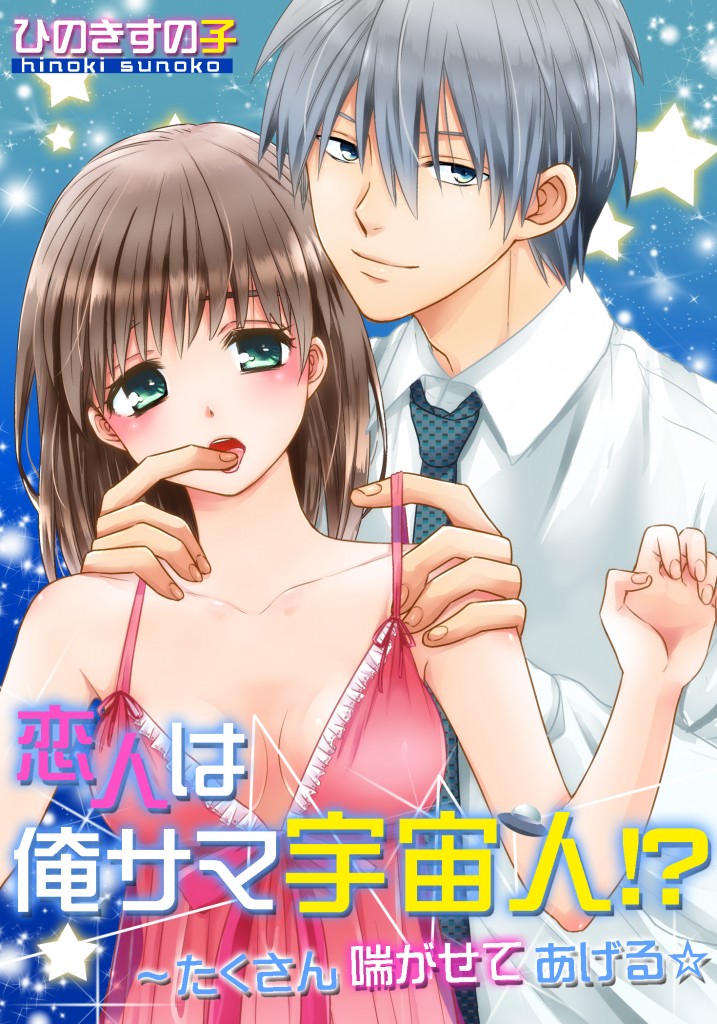 恋人は俺サマ宇宙人！？～たくさん喘がせてあげる☆
